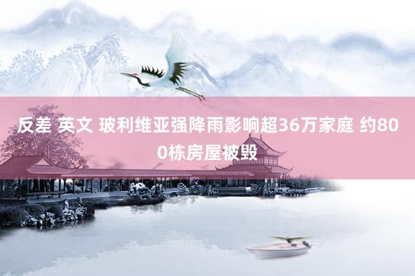 反差 英文 玻利维亚强降雨影响超36万家庭 约800栋房屋被毁