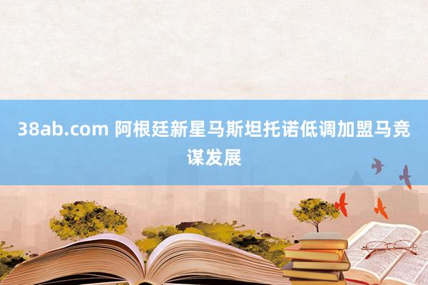 38ab.com 阿根廷新星马斯坦托诺低调加盟马竞谋发展