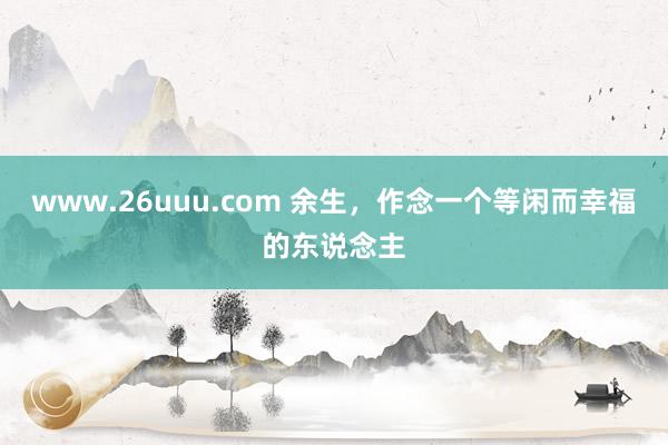 www.26uuu.com 余生，作念一个等闲而幸福的东说念主